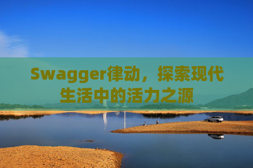 Swagger律动，探索现代生活中的活力之源