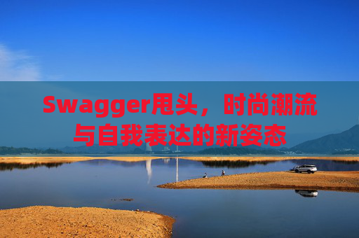 Swagger甩头，时尚潮流与自我表达的新姿态